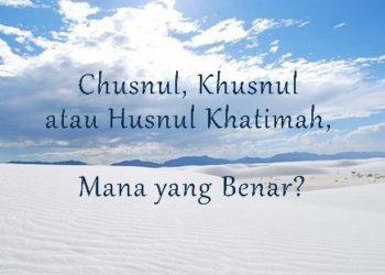 Perdebatan Khusnul Khotimah atau Husnul Khotimah
